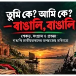তুমি কে, আমি কে? বাঙালি… বাঙালি… – শেকড়, সংগ্রাম ও প্রত্যয়: বাঙালি জাতীয়তাবাদের অপরাজেয় অভিযাত্রা